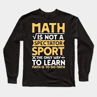 Math is not a Spectator Sport The Only Way To Learn Math is To Do Math Long Sleeve T-Shirt